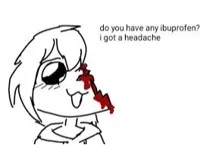 do you have any ibuprofen i have a headache